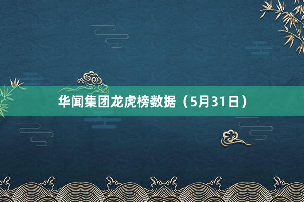 华闻集团龙虎榜数据（5月31日）