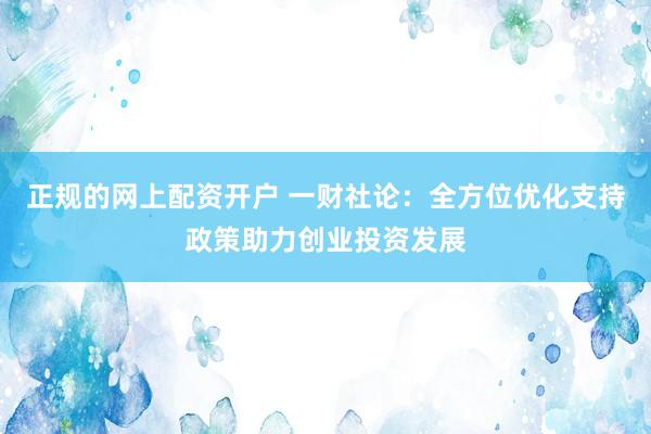 正规的网上配资开户 一财社论：全方位优化支持政策助力创业投资发展