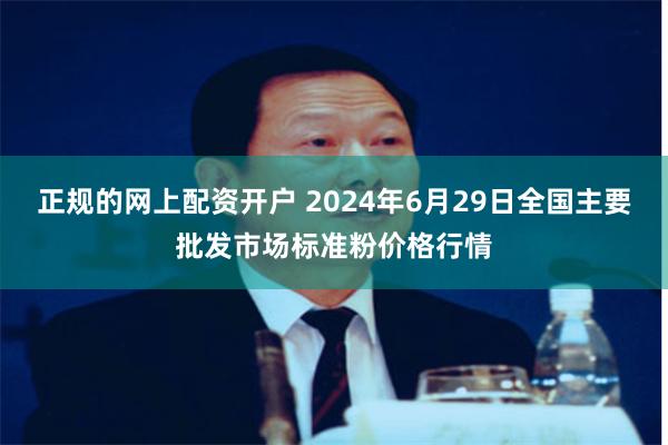 正规的网上配资开户 2024年6月29日全国主要批发市场标准粉价格行情