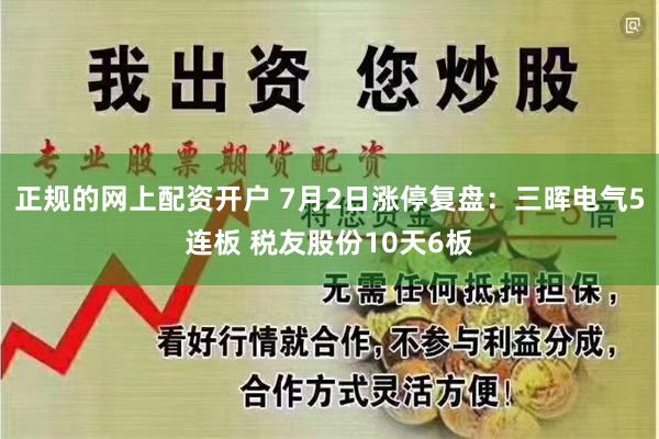 正规的网上配资开户 7月2日涨停复盘：三晖电气5连板 税友股份10天6板