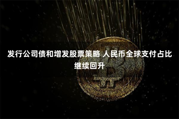 发行公司债和增发股票策略 人民币全球支付占比继续回升