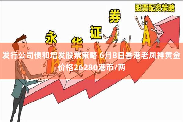 发行公司债和增发股票策略 6月8日香港老凤祥黄金价格26280港币/两