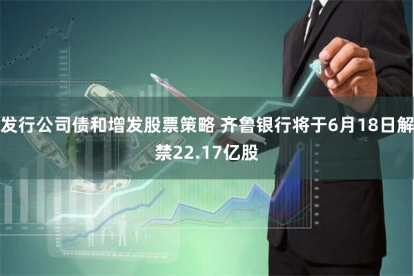 发行公司债和增发股票策略 齐鲁银行将于6月18日解禁22.17亿股