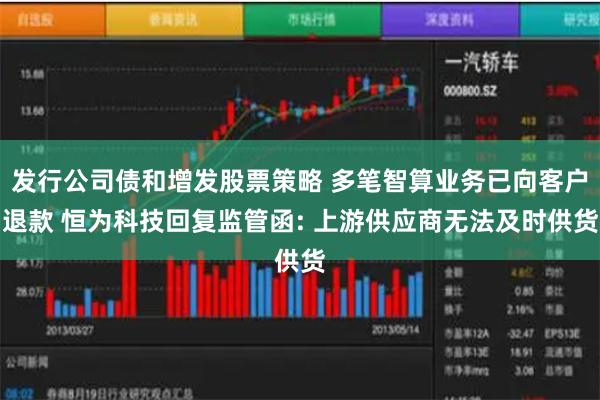 发行公司债和增发股票策略 多笔智算业务已向客户退款 恒为科技回复监管函: 上游供应商无法及时供货