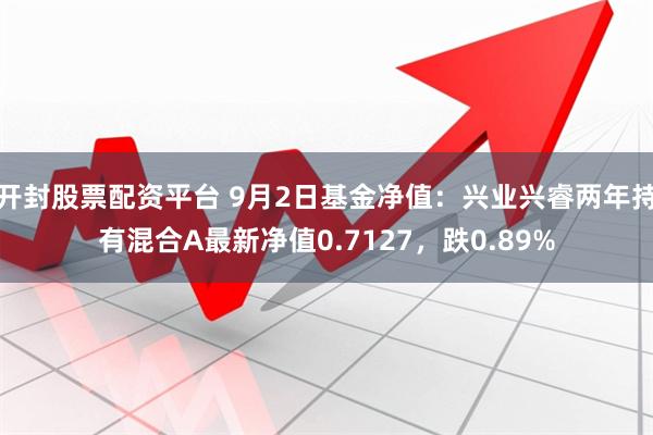 开封股票配资平台 9月2日基金净值：兴业兴睿两年持有混合A最新净值0.7127，跌0.89%