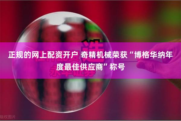 正规的网上配资开户 奇精机械荣获“博格华纳年度最佳供应商”称号