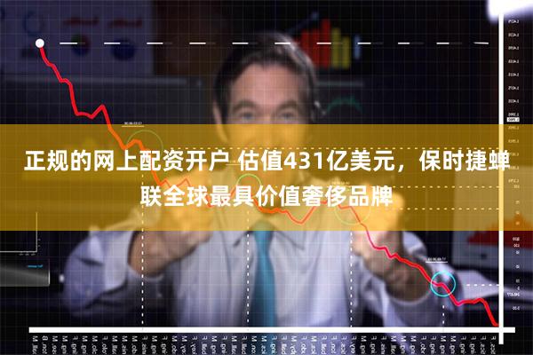 正规的网上配资开户 估值431亿美元，保时捷蝉联全球最具价值奢侈品牌