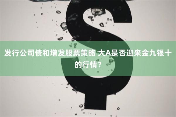 发行公司债和增发股票策略 大A是否迎来金九银十的行情？