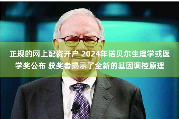 正规的网上配资开户 2024年诺贝尔生理学或医学奖公布 获奖者揭示了全新的基因调控原理