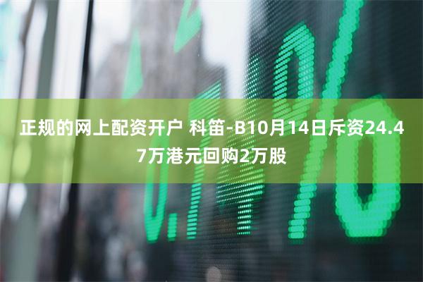 正规的网上配资开户 科笛-B10月14日斥资24.47万港元回购2万股