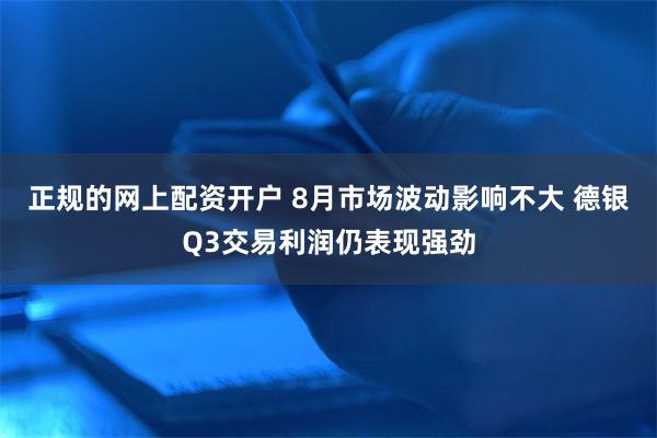 正规的网上配资开户 8月市场波动影响不大 德银Q3交易利润仍表现强劲