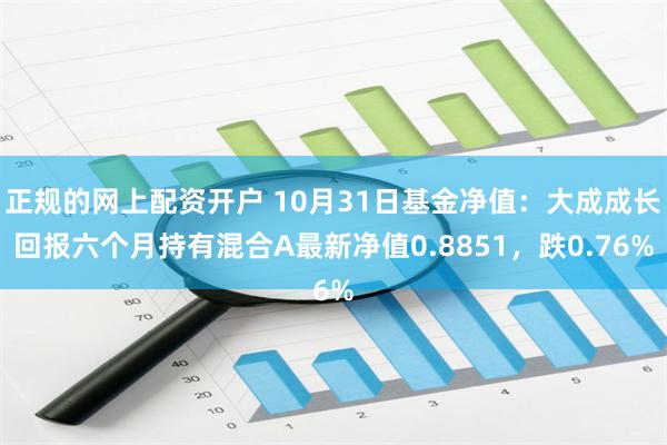 正规的网上配资开户 10月31日基金净值：大成成长回报六个月持有混合A最新净值0.8851，跌0.76%