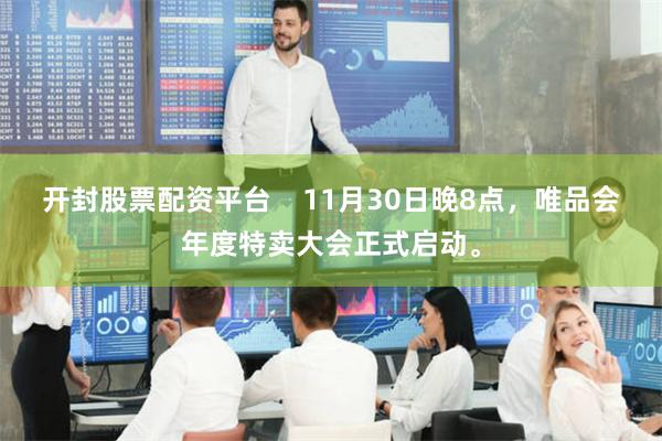 开封股票配资平台    11月30日晚8点，唯品会年度特卖大会正式启动。